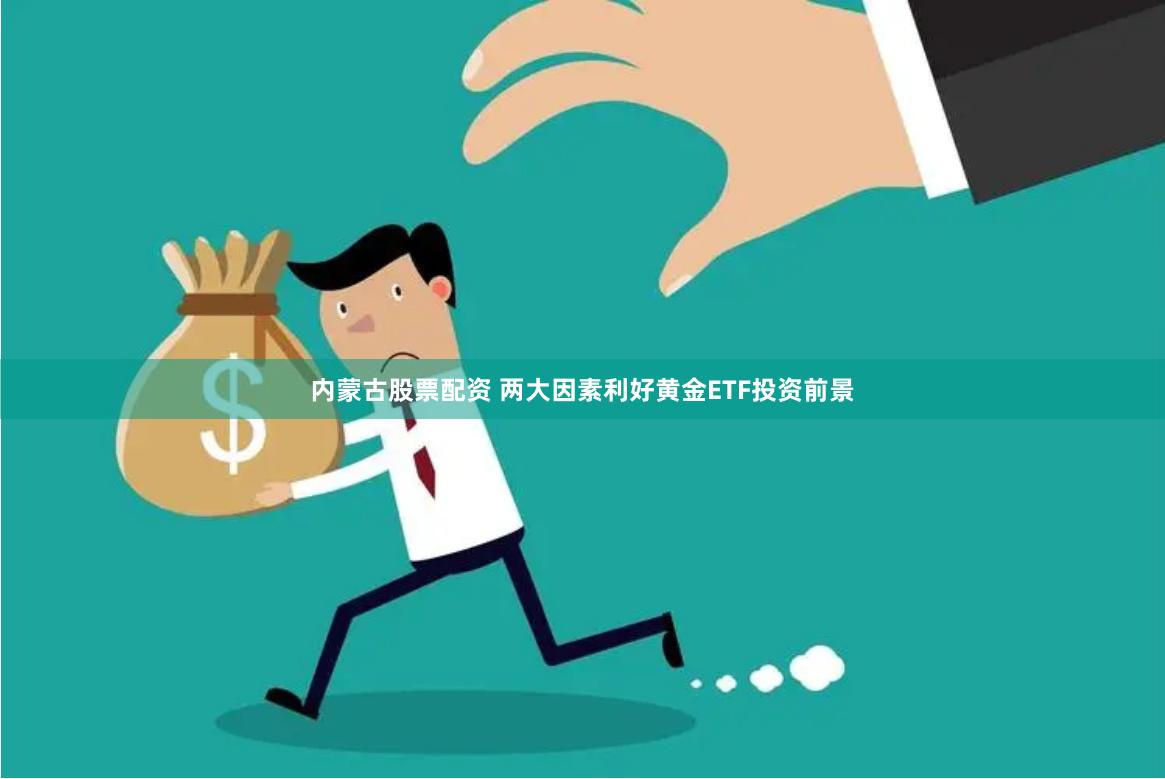 内蒙古股票配资 两大因素利好黄金ETF投资前景