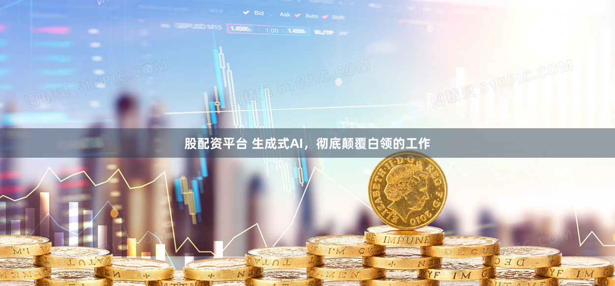 股配资平台 生成式AI，彻底颠覆白领的工作
