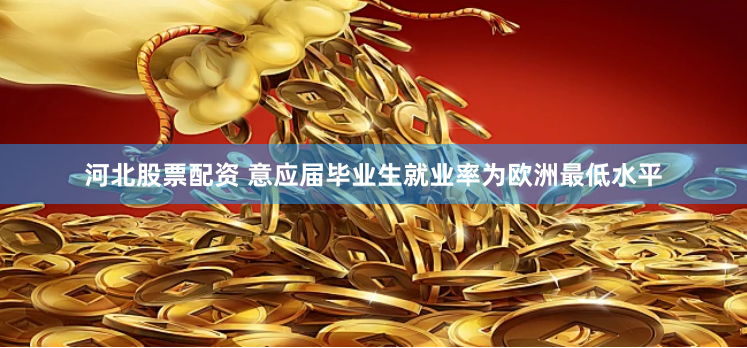 河北股票配资 意应届毕业生就业率为欧洲最低水平