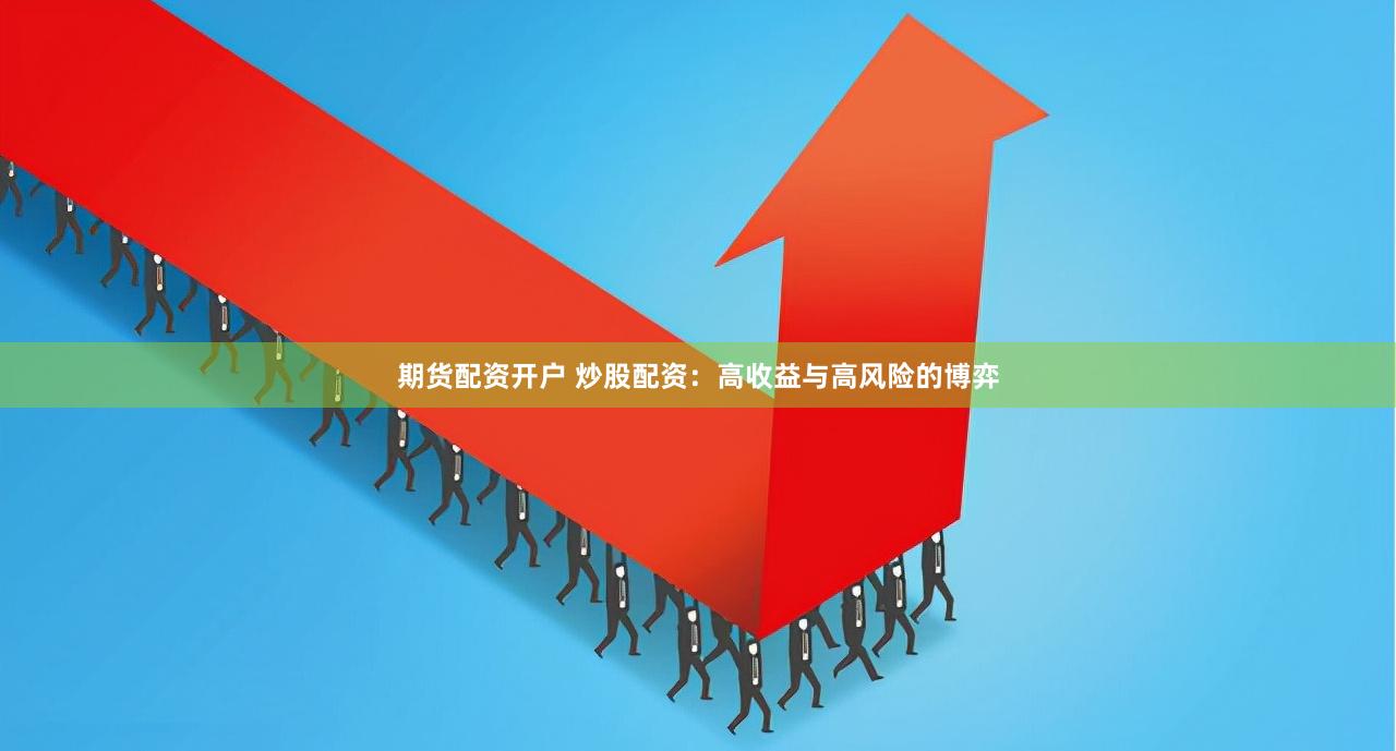 期货配资开户 炒股配资：高收益与高风险的博弈