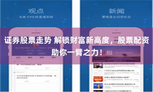 证券股票走势 解锁财富新高度，股票配资助你一臂之力！