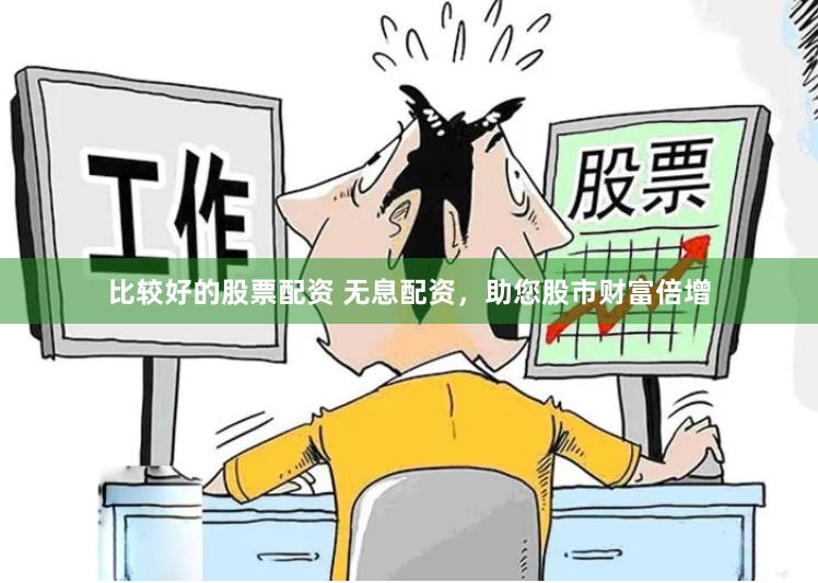 比较好的股票配资 无息配资，助您股市财富倍增