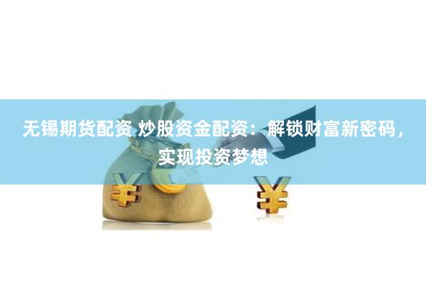 无锡期货配资 炒股资金配资：解锁财富新密码，实现投资梦想