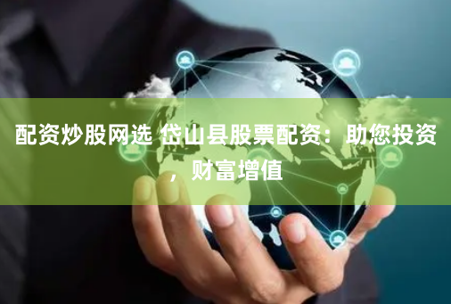 配资炒股网选 岱山县股票配资：助您投资，财富增值