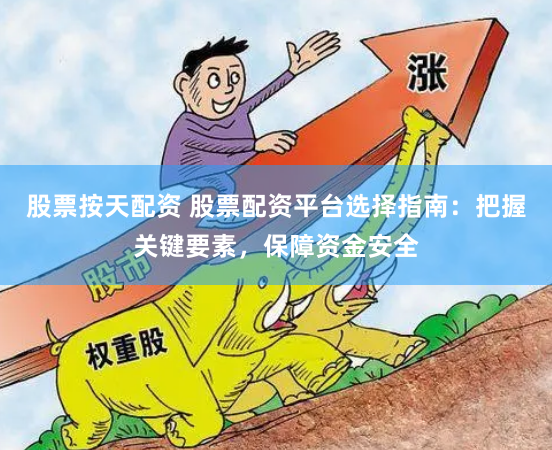 股票按天配资 股票配资平台选择指南：把握关键要素，保障资金安全