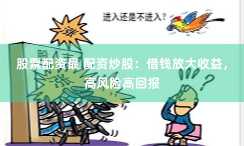 股票配资最 配资炒股：借钱放大收益，高风险高回报