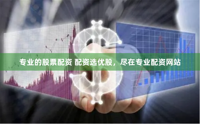专业的股票配资 配资选优股，尽在专业配资网站