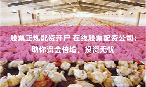 股票正规配资开户 在线股票配资公司：助你资金倍增，投资无忧