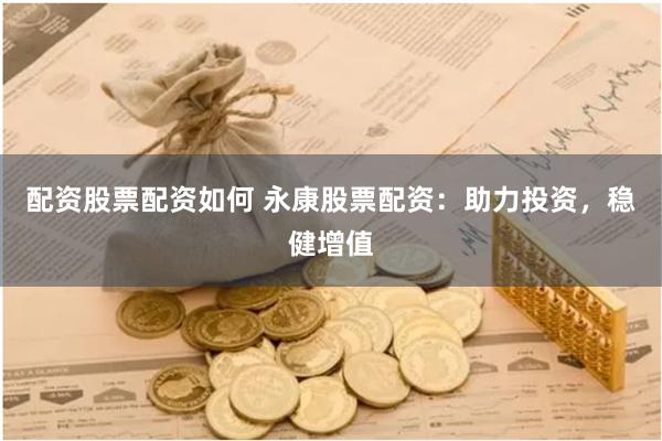 配资股票配资如何 永康股票配资：助力投资，稳健增值