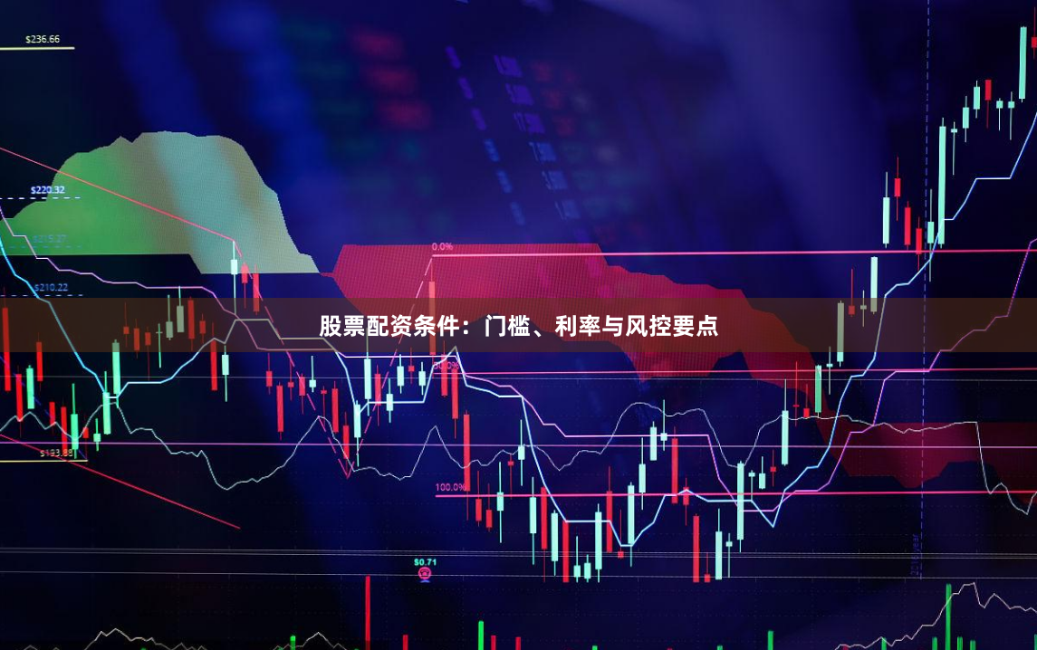 股票配资条件：门槛、利率与风控要点