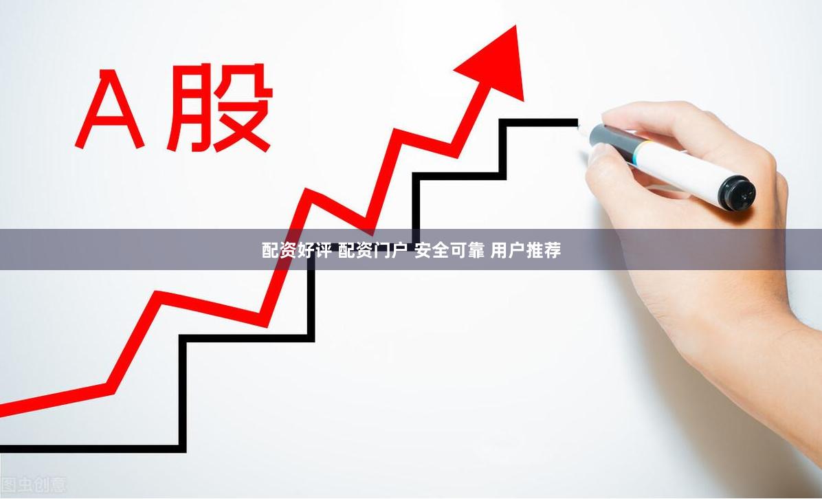 配资好评 配资门户 安全可靠 用户推荐