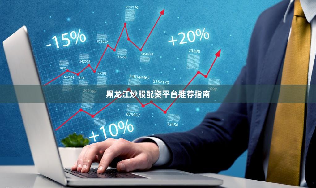黑龙江炒股配资平台推荐指南