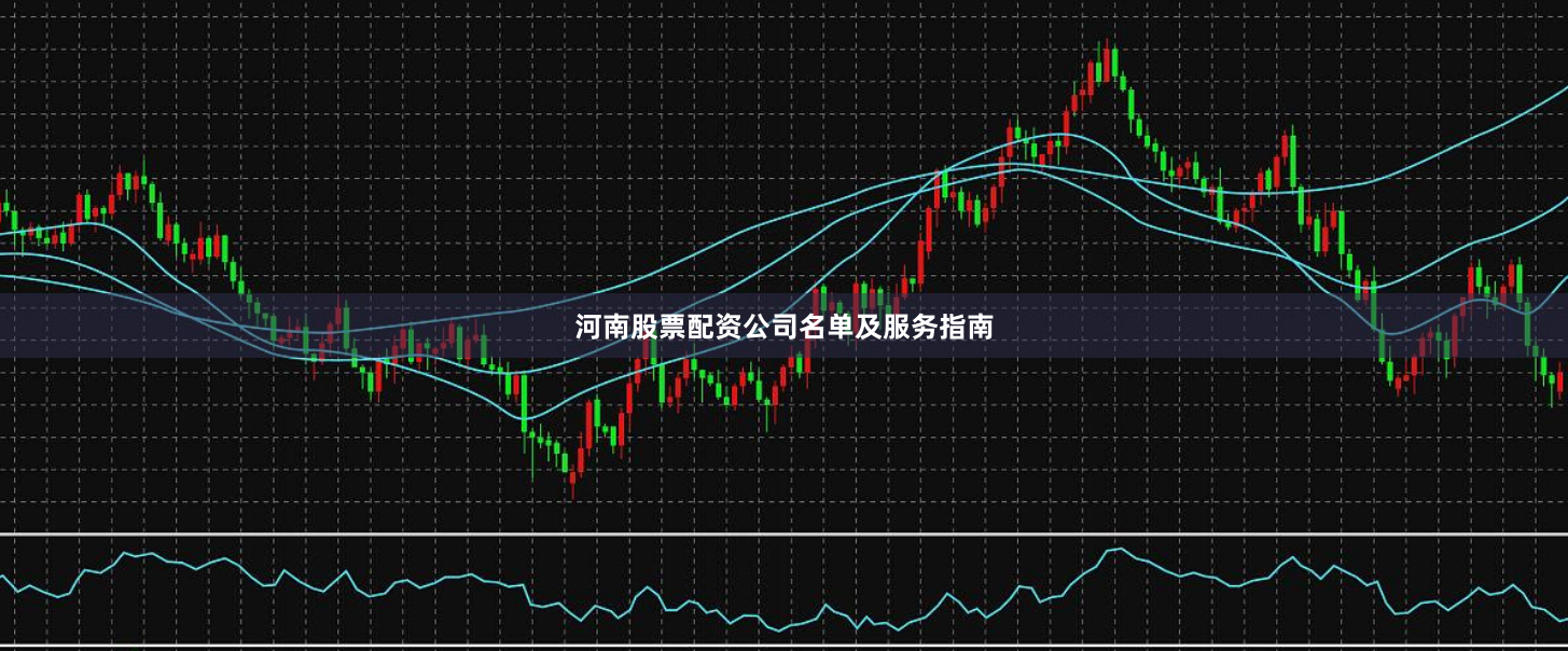 河南股票配资公司名单及服务指南