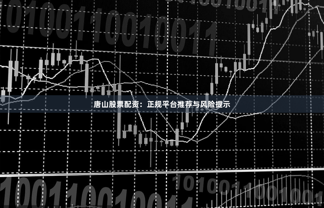 唐山股票配资：正规平台推荐与风险提示