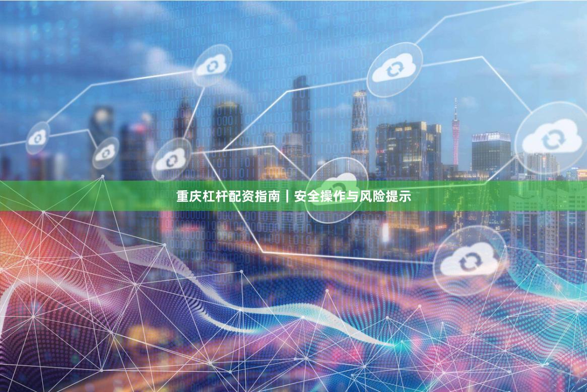 重庆杠杆配资指南｜安全操作与风险提示