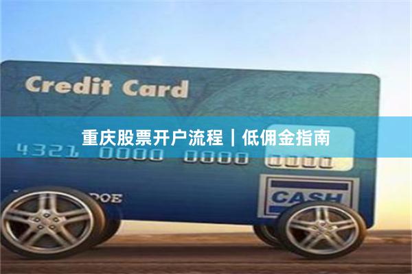 重庆股票开户流程｜低佣金指南