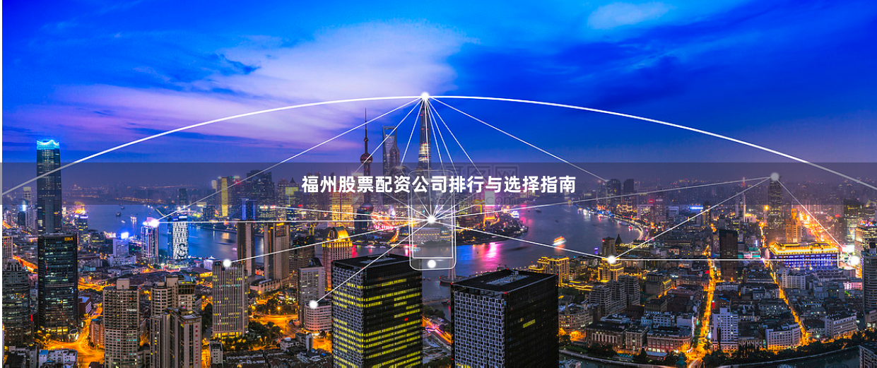 福州股票配资公司排行与选择指南