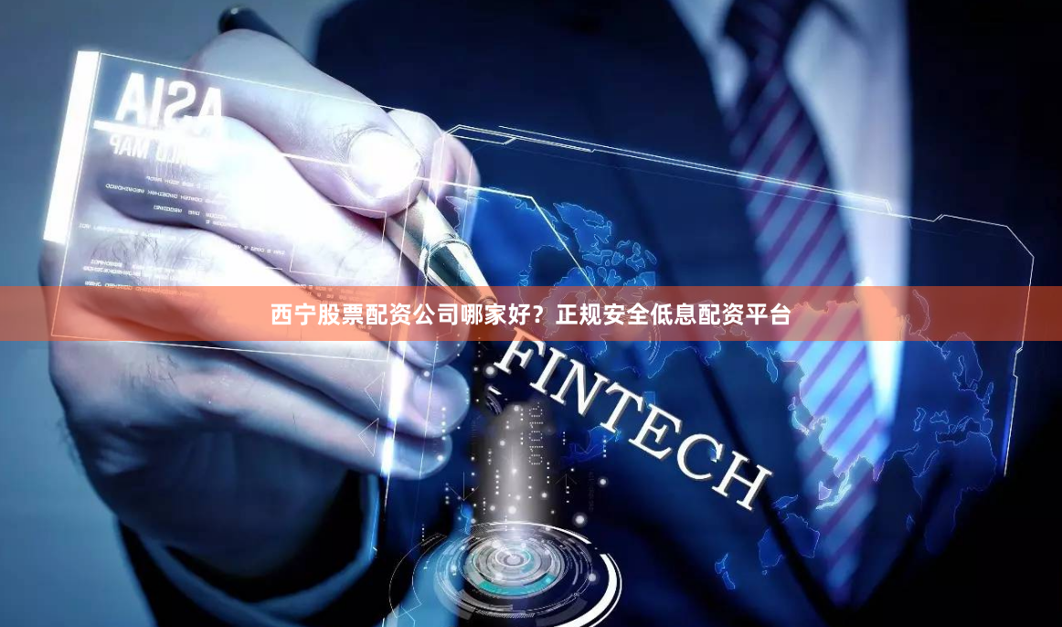 西宁股票配资公司哪家好？正规安全低息配资平台