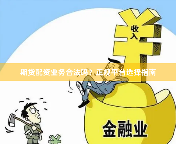 期货配资业务合法吗？正规平台选择指南