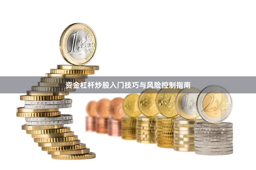资金杠杆炒股入门技巧与风险控制指南