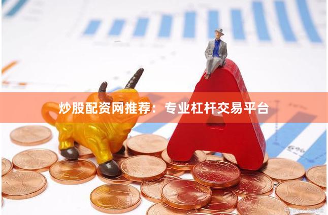炒股配资网推荐：专业杠杆交易平台
