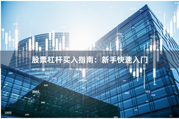 股票杠杆买入指南：新手快速入门