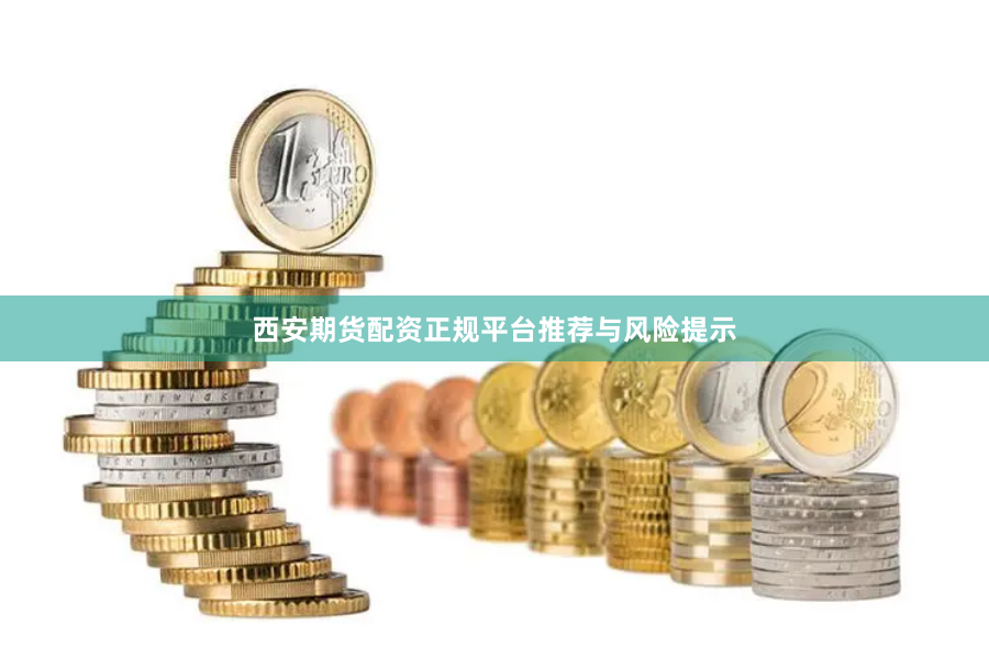 西安期货配资正规平台推荐与风险提示